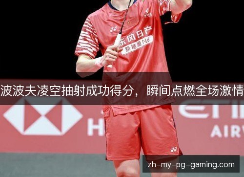 波波夫凌空抽射成功得分，瞬间点燃全场激情