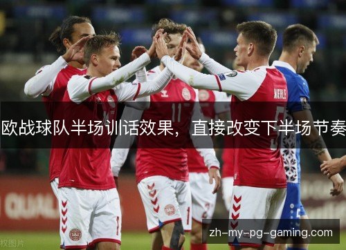 欧战球队半场训话效果，直接改变下半场节奏
