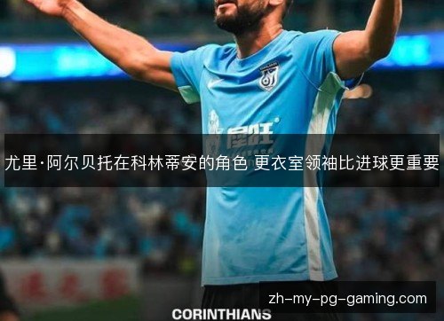 尤里·阿尔贝托在科林蒂安的角色 更衣室领袖比进球更重要